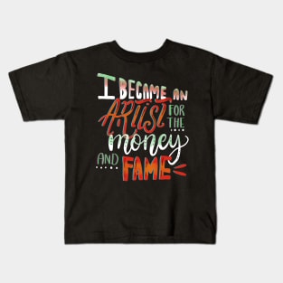 I Became An Artist for the Money and Fame Kids T-Shirt